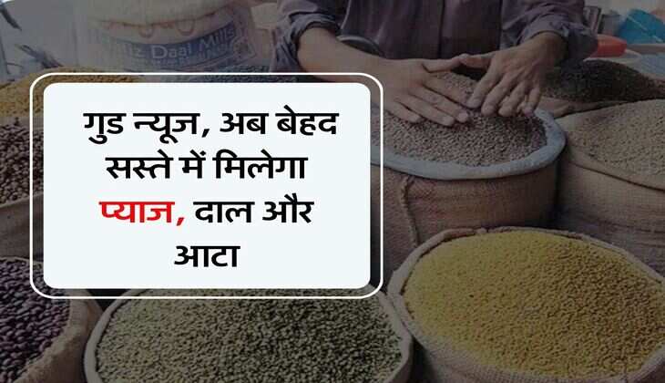 Dearness : आम जनता के लिए गुड न्यूज, अब बेहद सस्ते में मिलेगा प्याज, दाल और आटा