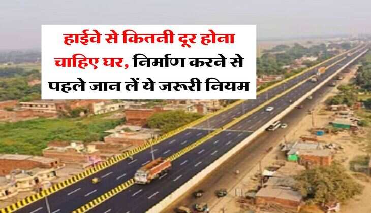 NHAI New Rules : हाईवे से कितनी दूर होना चाहिए घर, निर्माण करने से पहले जान लें ये जरूरी नियम
