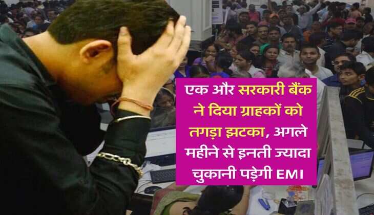 EMI Hike : एक और सरकारी बैंक ने दिया ग्राहकों को तगड़ा झटका, अगले महीने से इनती ज्यादा चुकानी पड़ेगी EMI