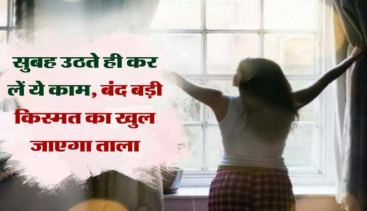 Astro Tips: सुबह उठते ही कर लें ये काम, बंद बड़ी किस्मत का खुल जाएगा ताला