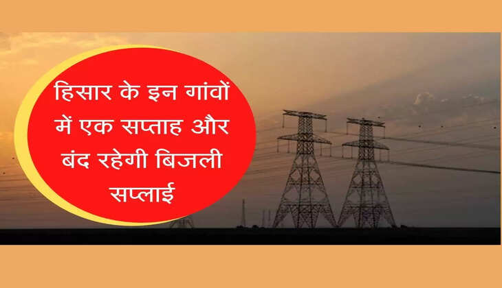 Hisar News हिसार के इन गांवों में एक सप्ताह और बंद रहेगी बिजली सप्लाई