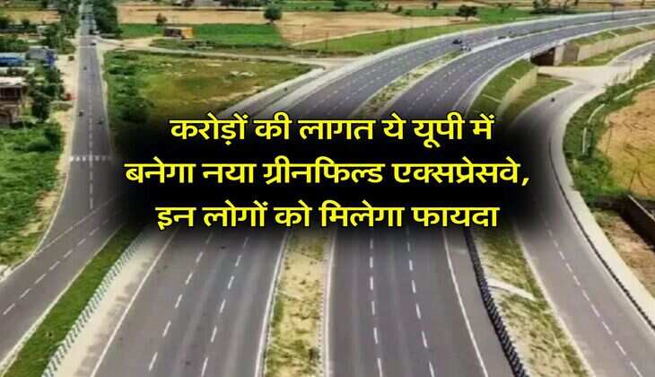 UP Expressway : करोड़ों की लागत ये यूपी में बनेगा नया ग्रीनफिल्ड एक्सप्रेसवे, इन लोगों को मिलेगा फायदा