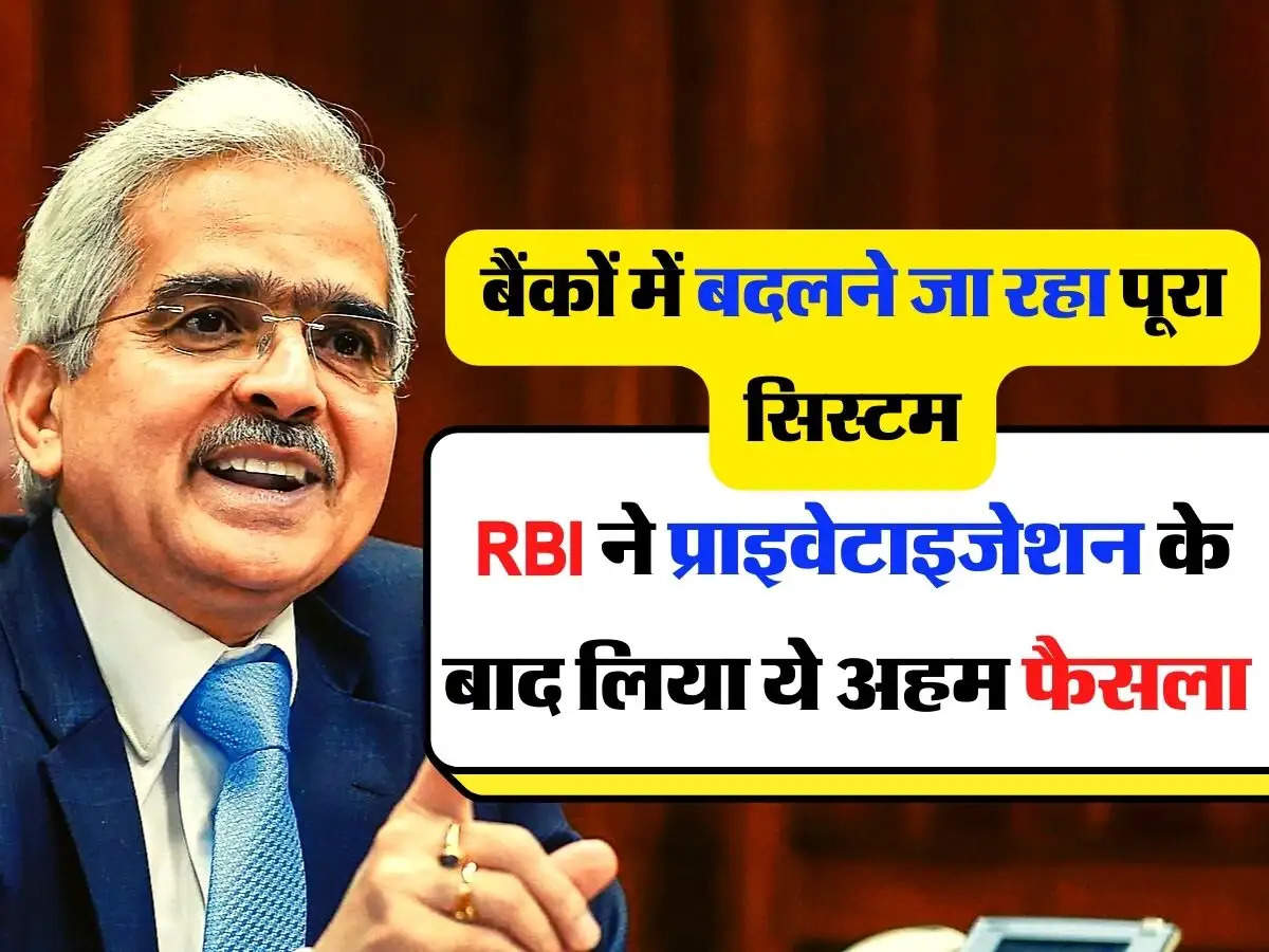 बैंकों में बदलने जा रहा पूरा सिस्टम, RBI ने प्राइवेटाइजेशन के बाद लिया ये अहम फैसला 