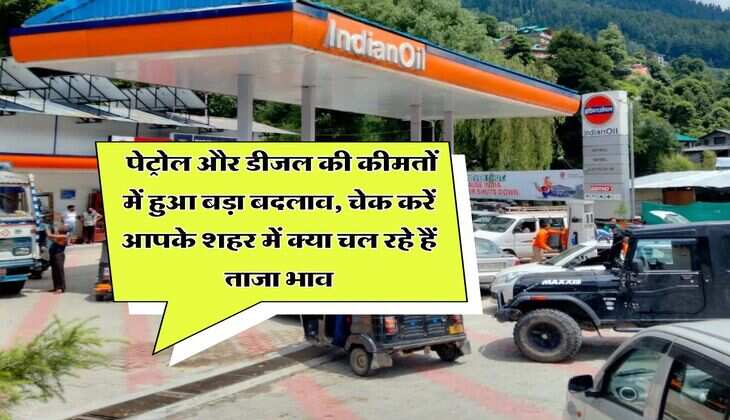 Petrol diesel price : पेट्रोल और डीजल की कीमतों में हुआ बड़ा बदलाव, चेक करें आपके शहर में क्या चल रहे हैं ताजा भाव