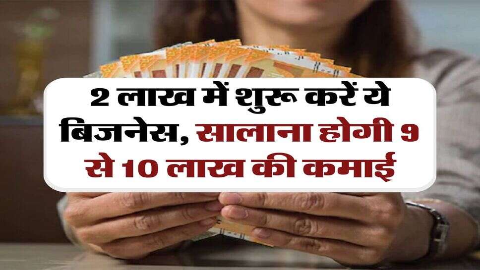 Business Idea: 2 लाख में शुरू करें ये बिजनेस, सालाना होगी 9 से 10 लाख की कमाई