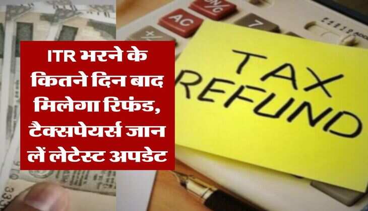 ITR भरने के कितने दिन बाद मिलेगा रिफंड, टैक्सपेयर्स जान लें लेटेस्ट अपडेट