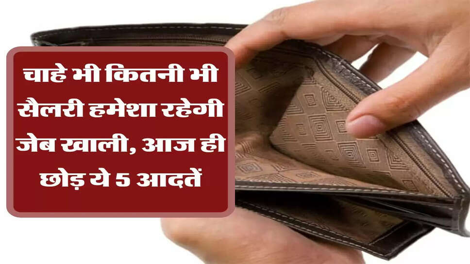 Bad Habits &nbsp;चाहे भी कितनी भी सैलरी हमेशा रहेगी जेब खाली, आज ही छोड़ ये 5 आदतें