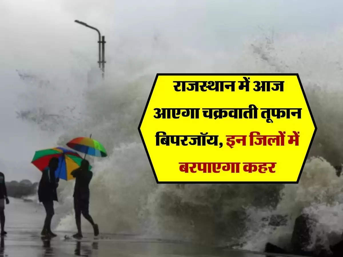 Rajasthan Weather : राजस्थान में आज आएगा चक्रवाती तूफान बिपरजॉय, इन जिलों में बरपाएगा कहर