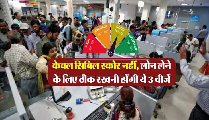 CIBIL Score : केवल सिबिल स्कोर नहीं, लोन लेने के लिए ठीक रखनी होंगी ये 3 चीजें