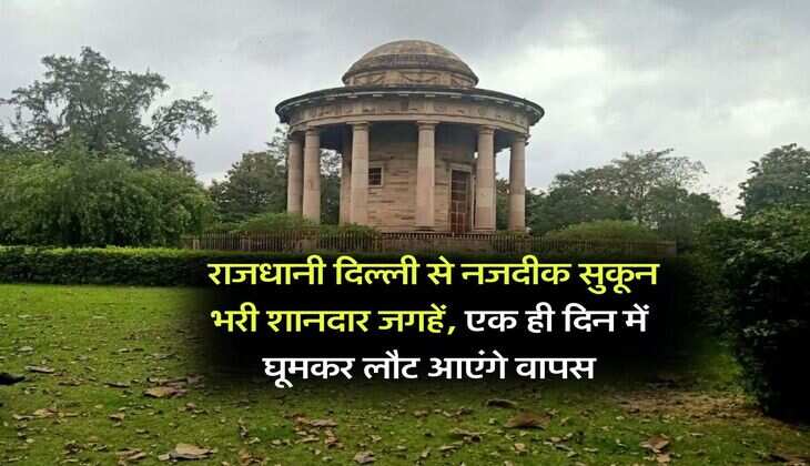 Delhi : राजधानी दिल्ली से नजदीक सुकून भरी शानदार जगहें, एक ही दिन में घूमकर लौट आएंगे वापस