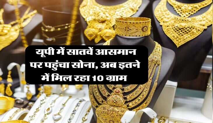 UP Gold Rate : यूपी में सातवें आसमान पर पहुंचा सोना, अब इतने में मिल रहा 10 ग्राम 