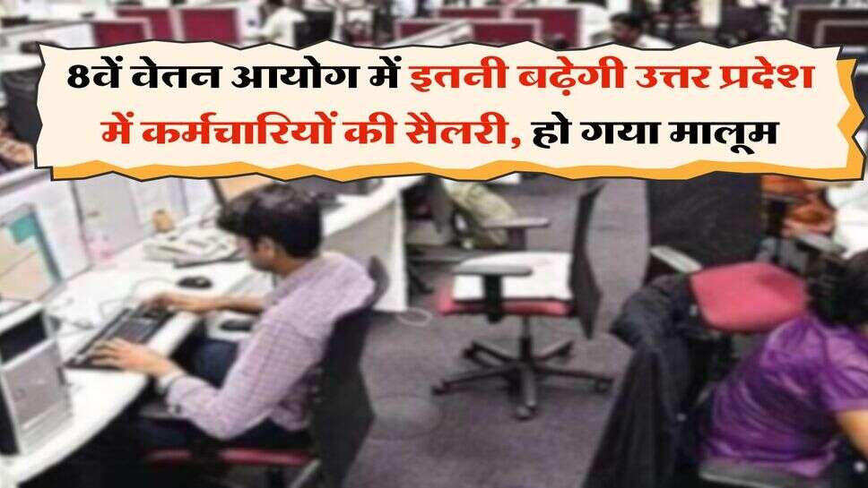 UP employees salary hike : 8वें वेतन आयोग में इतनी बढ़ेगी उत्तर प्रदेश में कर्मचारियों की सैलरी, हो गया मालूम