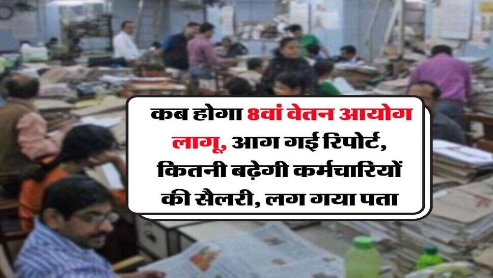 8th Pay Commission : कब होगा 8वां वेतन आयोग लागू, आग गई रिपोर्ट, कितनी बढ़ेगी कर्मचारियों की सैलरी, लग गया पता