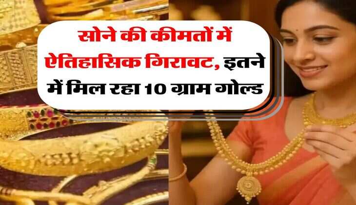 Gold Rate : सोने की कीमतों में ऐतिहासिक गिरावट, इतने में मिल रहा 10 ग्राम गोल्ड