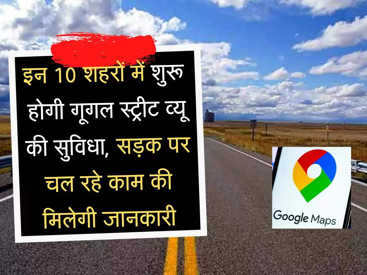 google street view इन 10 शहरों शुरू में होगी गूगल स्ट्रीट व्यू की सुविधा, सड़क पर चल रहे काम की मिलेगी जानकारी