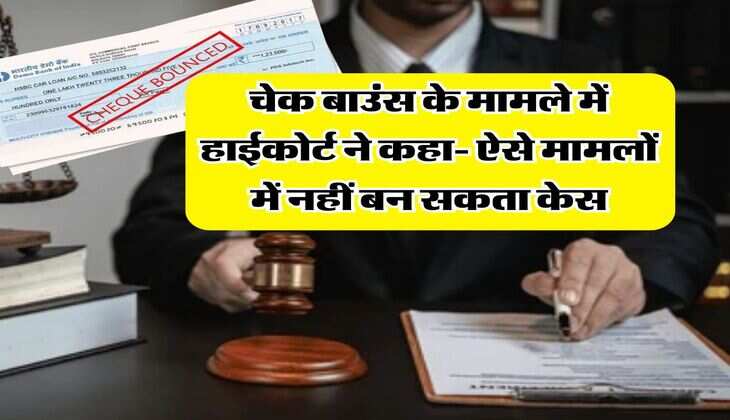 cheque bounce : चेक बाउंस के मामले में हाईकोर्ट ने कहा- ऐसे मामलों में नहीं बन सकता केस