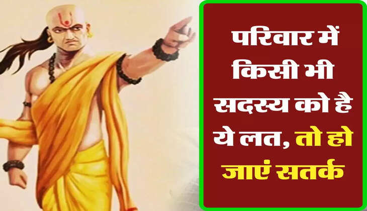 Chanakya Niti: परिवार में किसी भी सदस्य को है ये लत, तो हो जाएं सतर्क