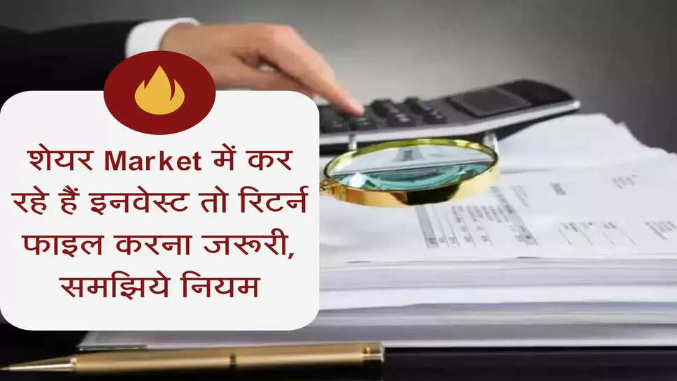 ITR Filing Update : शेयर Market में कर रहे हैं इतना इनवेस्ट तो रिटर्न फाइल करना जरूरी, समझिये क्&zwj;या है नियम
