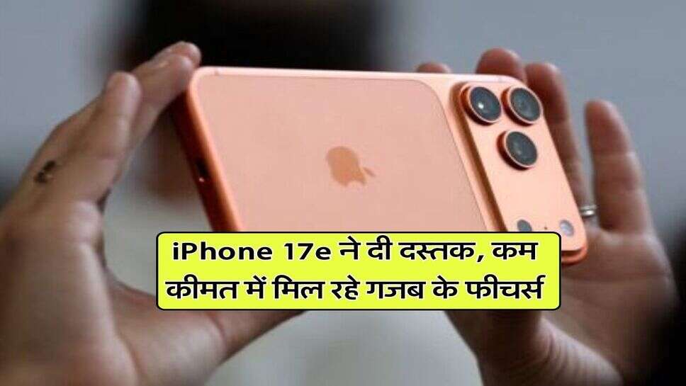 iPhone 17e ने दी दस्तक, कम कीमत में मिल रहे गजब के फीचर्स