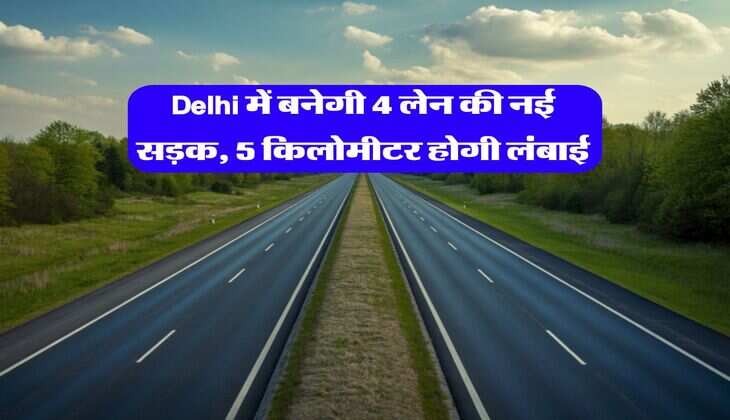 Delhi में बनेगी 4 लेन की नई सड़क, 5 किलोमीटर होगी लंबाई