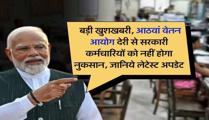 8th pay commission : बड़ी खुशखबरी, आठवां वेतन आयोग देरी से सरकारी कर्मचारियों को नहीं होगा नुकसान, जानिये लेटेस्ट अपडेट