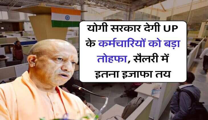 योगी सरकार देगी UP के कर्मचारियों को बड़ा तोहफा, सैलरी में इतना इजाफा तय
