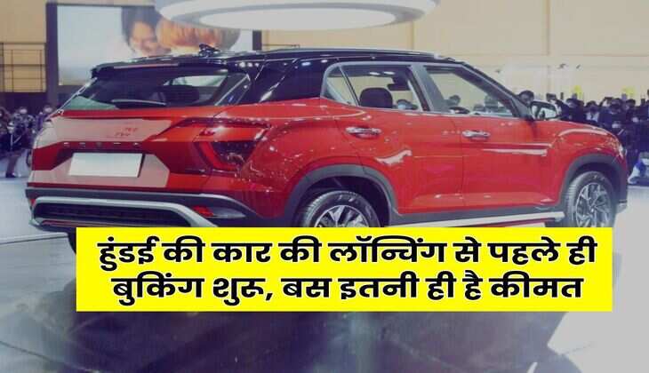 Hyundai Cars : हुंडई की कार की लॉन्चिंग से पहले ही बुकिंग शुरू, बस इतनी ही है कीमत