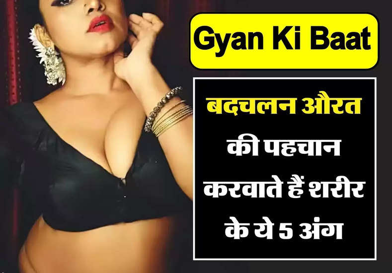 Gyan Ki Baat : बदचलन औरत की पहचान करवाते हैं शरीर के ये 5 अंग