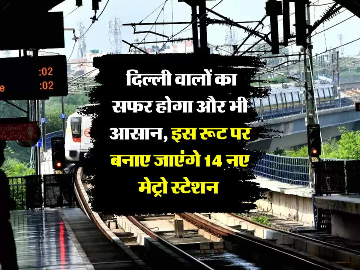 Delhi Metro: दिल्ली वालों का सफर होगा और भी आसान, इस रूट पर बनाए जाएंगे 14 नए मेट्रो स्टेशन 