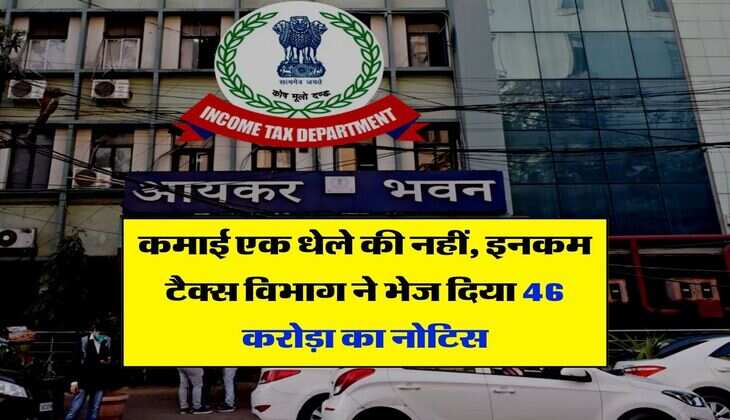 कमाई एक धेले की नहीं, इनकम टैक्स विभाग ने भेज दिया 46 करोड़ा का नोटिस