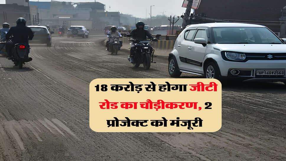 18 करोड़ से होगा जीटी रोड का चौड़ीकरण, 2 प्रोजेक्ट को मंजूरी&nbsp;
