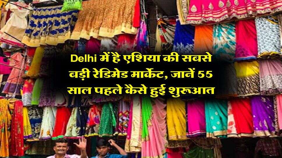 Delhi में है एशिया की&nbsp;सबसे बड़ी&nbsp;रेडिमेड मार्केट, जानें 55 साल पहले कैसे हुई शुरूआत