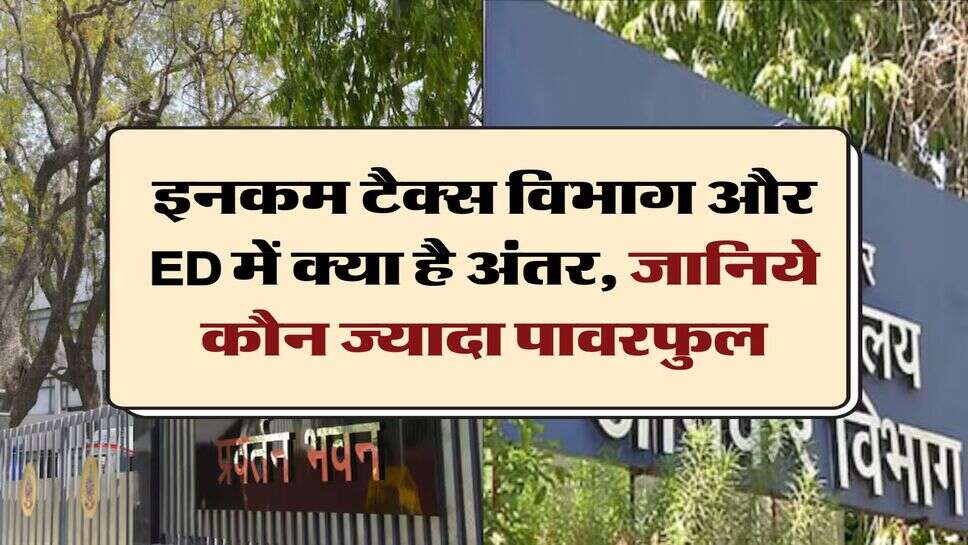 इनकम टैक्स विभाग और ED में क्या है अंतर, जानिये कौन ज्यादा पावरफुल