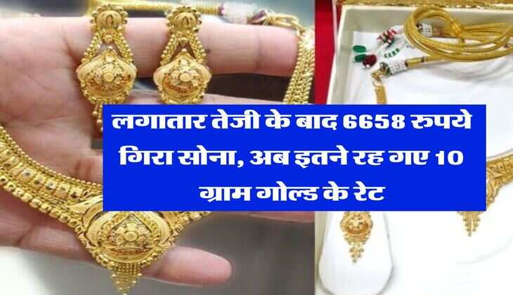 Gold Rate Down : लगातार तेजी के बाद 6658 रुपये गिरा सोना, अब इतने रह गए 10 ग्राम गोल्ड के रेट