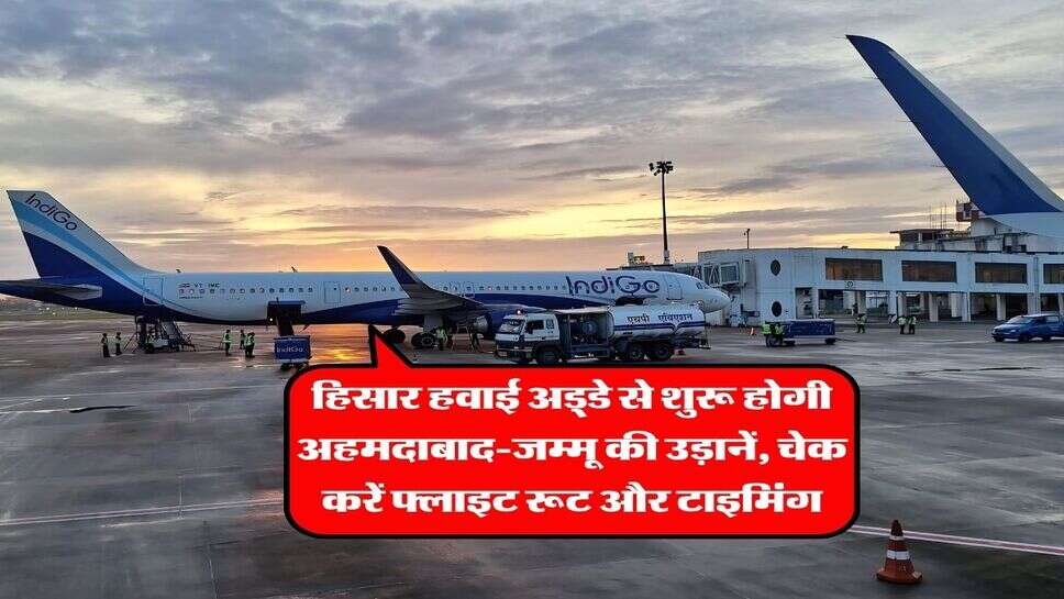 हिसार हवाई अड्डे से शुरू होगी अहमदाबाद-जम्मू की उड़ानें, चेक करें फ्लाइट रूट और टाइमिंग
