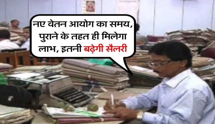 Employees News : नए वेतन आयोग का समय, पुराने के तहत ही मिलेगा लाभ, इतनी बढ़ेगी सैलरी