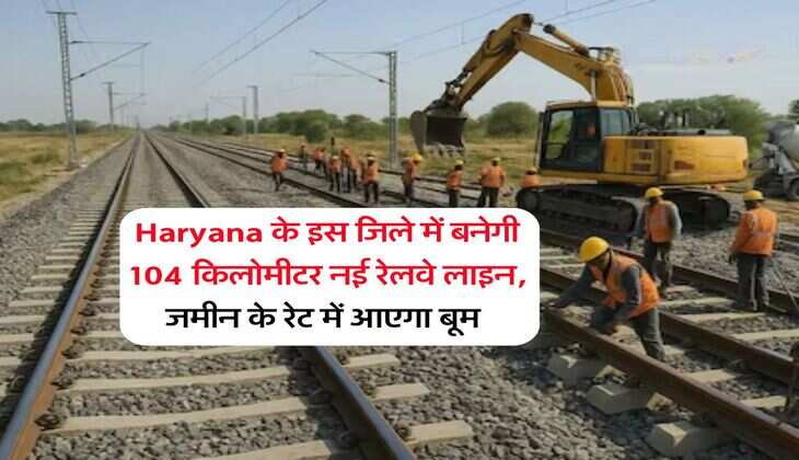 Haryana के इस जिले में बनेगी 104 किलोमीटर नई रेलवे लाइन, जमीन के रेट में आएगा बूम&nbsp;