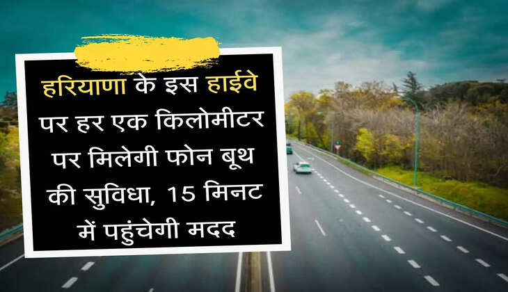 NH-152D: हरियाणा के इस हाईवे पर हर एक किलोमीटर पर मिलेगी फोन बूथ की सुविधा, 15 मिनट में पहुंचेगी मदद