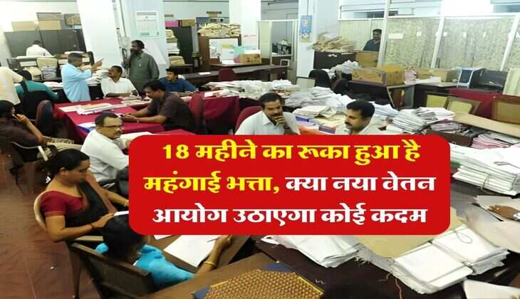 DA Update : 18 महीने का रूका हुआ है महंगाई भत्ता, क्या नया वेतन आयोग उठाएगा कोई कदम