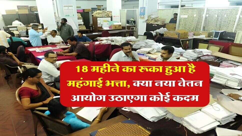 DA Update : 18 महीने का रूका हुआ है महंगाई भत्ता, क्या नया वेतन आयोग उठाएगा कोई कदम