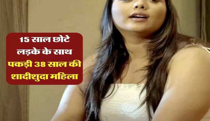 Extra Marital Affairs : 15 साल छोटे लड़के के साथ होटल में पकड़ी 38 साल की शादीशुदा महिला