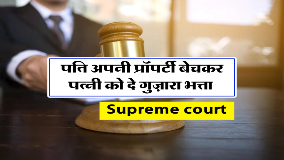पति अपनी प्रॉपर्टी बेचकर, पत्नी को दे गुज़ारा भत्ता&nbsp;