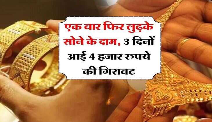 Gold Rate : एक बार फिर लुढ़के सोने के दाम, 3 दिनों आई 4 हजार रुपये की गिरावट