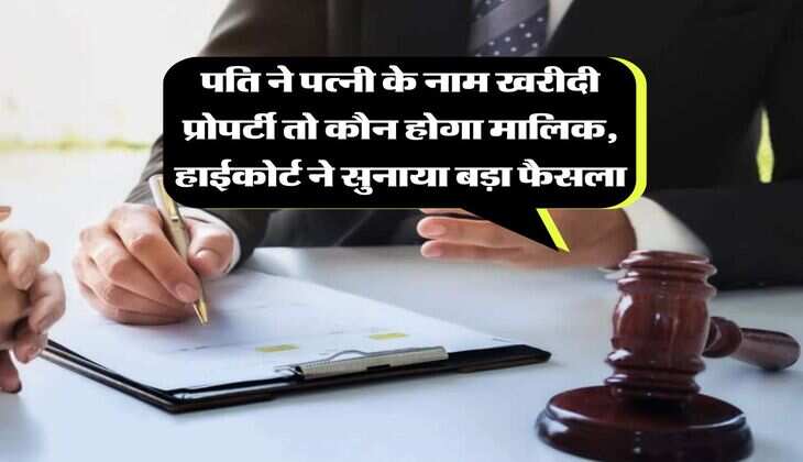 Property ownership : पति ने पत्नी के नाम खरीदी प्रोपर्टी तो कौन होगा मालिक, हाईकोर्ट ने सुनाया बड़ा फैसला