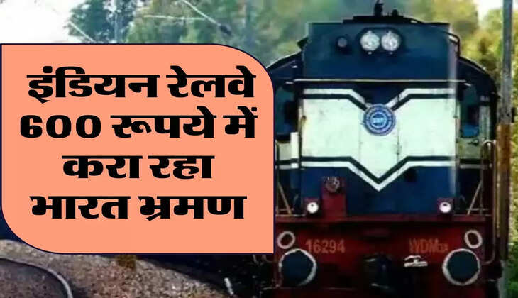 IRCTC: इंडियन रेलवे 600 रूपये में करा रहा भारत भ्रमण, जानिए टिकट बुकिंग का तरीका 