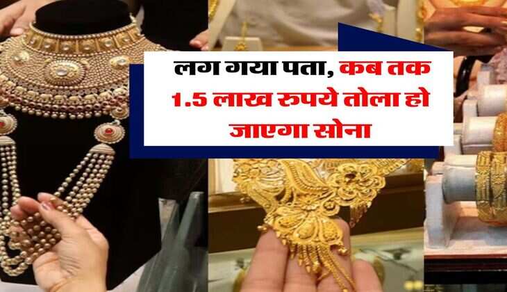 Gold Rate : लग गया पता, कब तक 1.5 लाख रुपये तोला हो जाएगा सोना