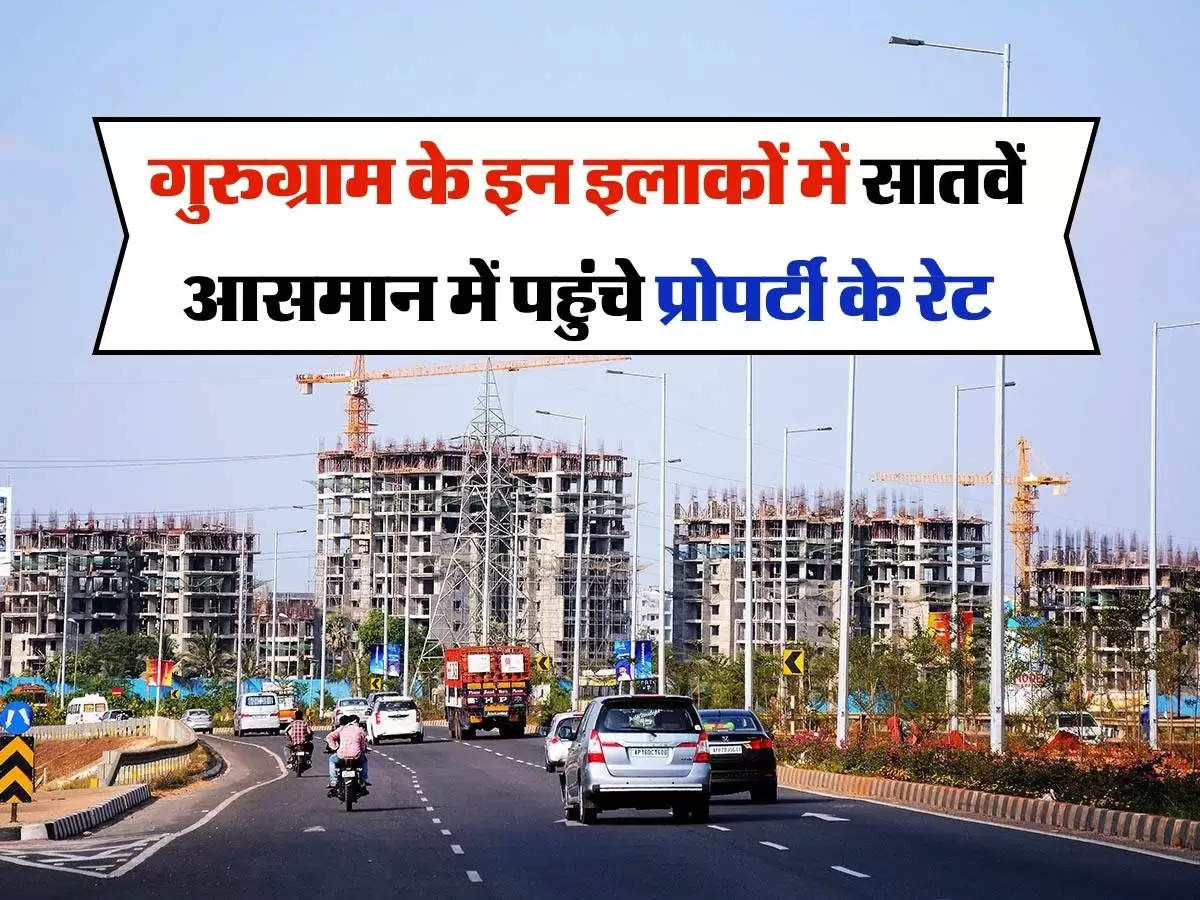 Property Update : गुरुग्राम के इन इलाकों में सातवें आसमान में पहुंचे प्रोपर्टी के रेट