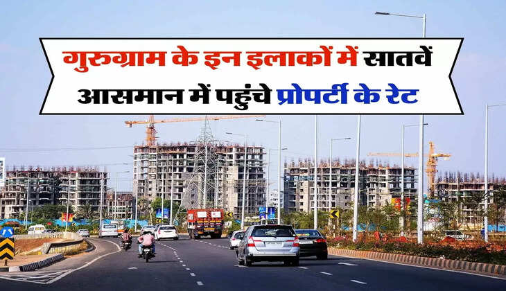 Property Update : गुरुग्राम के इन इलाकों में सातवें आसमान में पहुंचे प्रोपर्टी के रेट