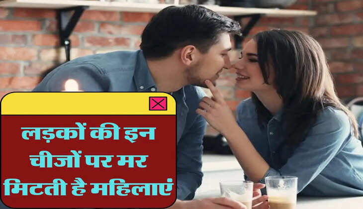 Relationship Tips: लड़कों की इन चीजों पर मर मिटती है महिलाएं, हो जाती है प्यार में पागल 