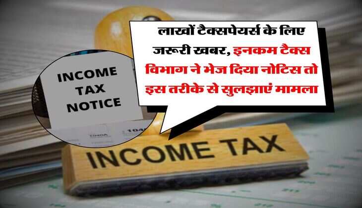 Income Tax Notice : लाखों टैक्सपेयर्स के लिए जरूरी खबर, इनकम टैक्स विभाग ने भेज दिया नोटिस तो इस तरीके से सुलझाएं मामला
